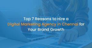 Top 7 Reasons to Hire a Digital Marketing Agency in Chennai for Your Brand Growth