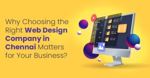 Why Choosing the Right Web Design Company in Chennai Matters for Your Business