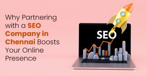 Why Partnering with a SEO Company in Chennai Boosts Your Online Presence