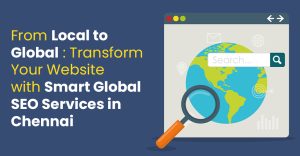 From Local to Global: Transform Your Website with Smart Global SEO Services in Chennai