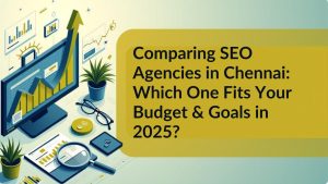 Comparing SEO Agencies in Chennai 2025: Which One Fits Your Budget & Goals?