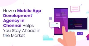 How a Mobile App Development Company in Chennai Helps You Stay Ahead in the Market?