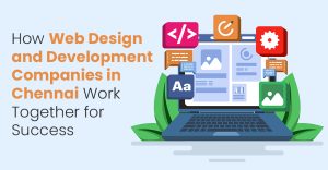 How Web Design and Development Companies in Chennai Work Together for Success?
