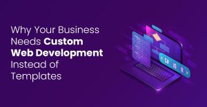 Why Your Business Needs Custom Web Development Chennai Instead of Templates?
