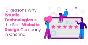 10 Reasons Why iStudio Technologies Is the Best Website Design Company in Chennai