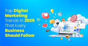 Top Digital Marketing Trends in 2025 That Every Business Should Follow