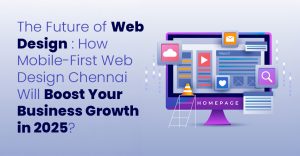 The Future of Web Design: How Mobile-First Web Design Chennai Will Boost Your Business Growth in 2025?