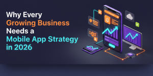 Why Every Growing Business Needs a Mobile App Strategy in 2026